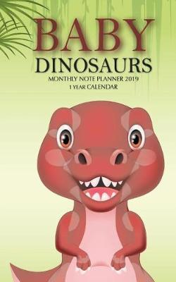 Book cover for Baby Dinosaurs Monthly Note Planner 2019 1 Year Calendar