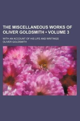 Cover of The Miscellaneous Works of Oliver Goldsmith (Volume 3 ); With an Account of His Life and Writings