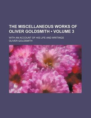 Book cover for The Miscellaneous Works of Oliver Goldsmith (Volume 3 ); With an Account of His Life and Writings