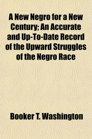 Cover of A New Negro for a New Century; An Accurate and Up-To-Date Record of the Upward Struggles of the Negro Race