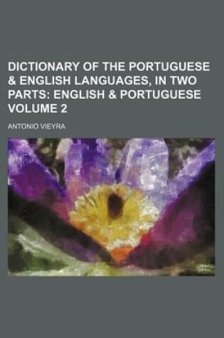 Cover of Dictionary of the Portuguese & English Languages, in Two Parts Volume 2; English & Portuguese