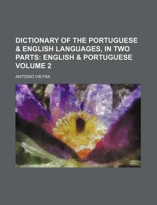 Book cover for Dictionary of the Portuguese & English Languages, in Two Parts Volume 2; English & Portuguese