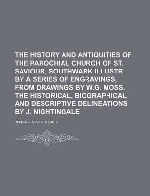 Book cover for The History and Antiquities of the Parochial Church of St. Saviour, Southwark Illustr. by a Series of Engravings, from Drawings by W.G. Moss. the Historical, Biographical and Descriptive Delineations by J. Nightingale