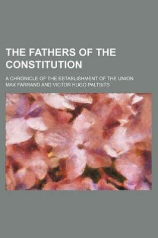 Cover of The Fathers of the Constitution; A Chronicle of the Establishment of the Union