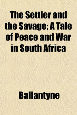 Book cover for The Settler and the Savage; A Tale of Peace and War in South Africa