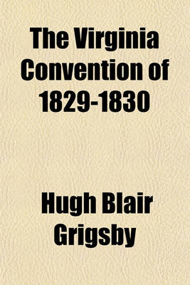 Book cover for The Virginia Convention of 1829-1830; A Discourse Delivered Before the Virginia Historical Society, at Their Annual Meeting, Held in Richmond, December 15th, 1853