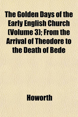 Book cover for The Golden Days of the Early English Church (Volume 3); From the Arrival of Theodore to the Death of Bede