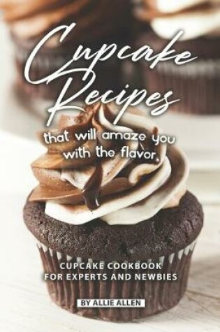 Cover of Cupcake Recipes That Will Amaze You with The Flavor