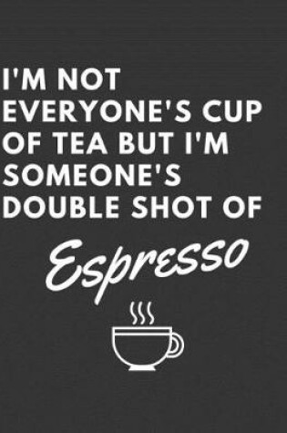 Cover of I'm Not Everyone's Cup Of Tea But I'm Someone's Double Shot Of Espresso