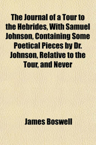 Cover of The Journal of a Tour to the Hebrides, with Samuel Johnson, Containing Some Poetical Pieces by Dr. Johnson, Relative to the Tour, and Never