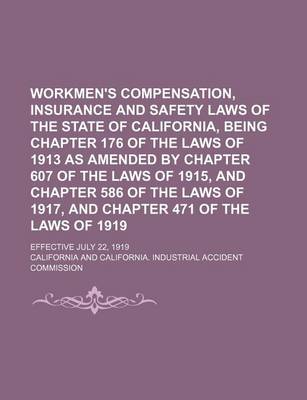 Book cover for Workmen's Compensation, Insurance and Safety Laws of the State of California, Being Chapter 176 of the Laws of 1913 as Amended by Chapter 607 of the Laws of 1915, and Chapter 586 of the Laws of 1917, and Chapter 471 of the Laws of 1919; Effective July 22,