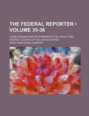 Book cover for The Federal Reporter (Volume 35-36); Cases Argued and Determined in the Circuit and District Courts of the United States