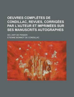 Book cover for Oeuvres Completes de Condillac, Revues, Corrig Es Par L'Auteur Et Imprim Es Sur Ses Manuscrits Autographes; de L'Art de Penser