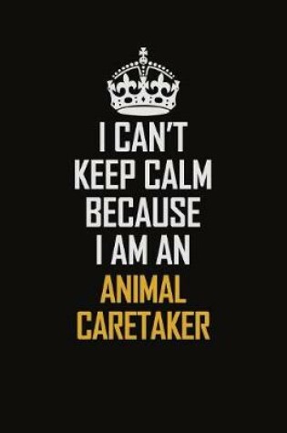 Cover of I Can't Keep Calm Because I Am An Animal Caretaker