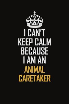 Book cover for I Can't Keep Calm Because I Am An Animal Caretaker