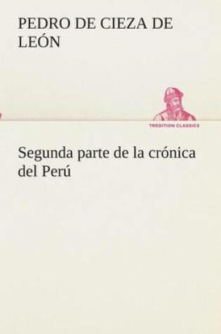 Cover of Segunda parte de la cronica del Peru, que trata del senorio de los Incas Yupanquis y de sus grandes hechos y gobernacion