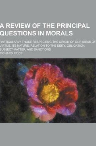 Cover of A Review of the Principal Questions in Morals; Particularly Those Respecting the Origin of Our Ideas of Virtue, Its Nature, Relation to the Deity, O