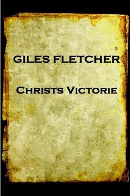 Book cover for Giles Fletcher - Christs Victorie & Triumph in Heaven and Earth, Over & After De