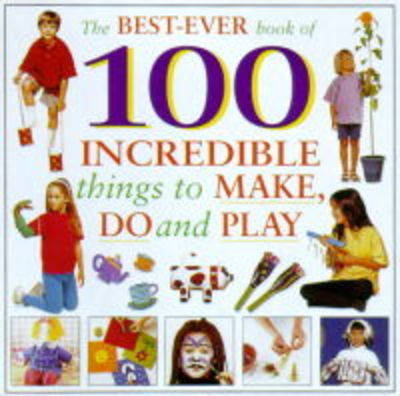 Book cover for The Best-ever Book of 100 Incredible Things to Make, Do and Play