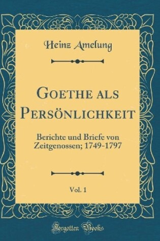 Cover of Goethe als Persönlichkeit, Vol. 1: Berichte und Briefe von Zeitgenossen; 1749-1797 (Classic Reprint)