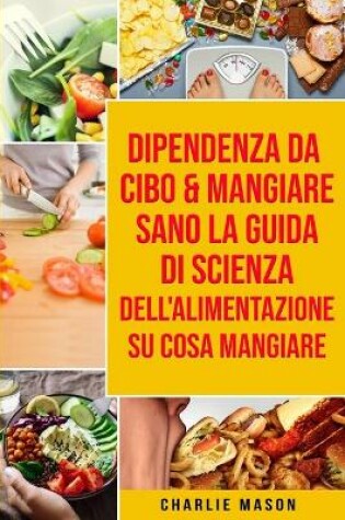 Cover of Dipendenza Da Cibo & Mangiare Sano La guida di Scienza dell'Alimentazione su cosa mangiare