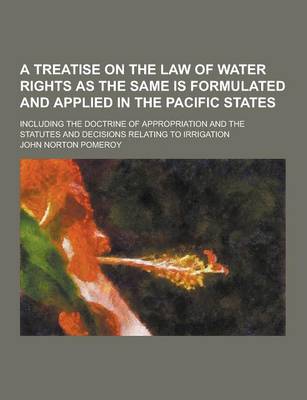 Book cover for A Treatise on the Law of Water Rights as the Same Is Formulated and Applied in the Pacific States; Including the Doctrine of Appropriation and the S