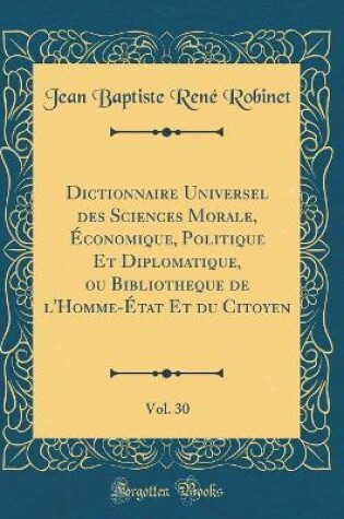 Cover of Dictionnaire Universel Des Sciences Morale, Economique, Politique Et Diplomatique, Ou Bibliotheque de l'Homme-Etat Et Du Citoyen, Vol. 30 (Classic Reprint)