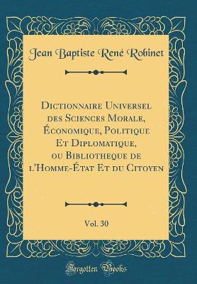 Book cover for Dictionnaire Universel Des Sciences Morale, Economique, Politique Et Diplomatique, Ou Bibliotheque de l'Homme-Etat Et Du Citoyen, Vol. 30 (Classic Reprint)