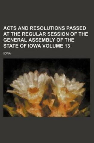 Cover of Acts and Resolutions Passed at the Regular Session of the General Assembly of the State of Iowa Volume 13