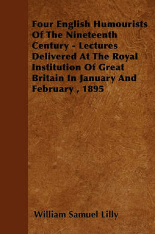 Cover of Four English Humourists Of The Nineteenth Century - Lectures Delivered At The Royal Institution Of Great Britain In January And February, 1895