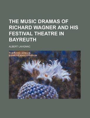 Book cover for The Music Dramas of Richard Wagner and His Festival Theatre in Bayreuth