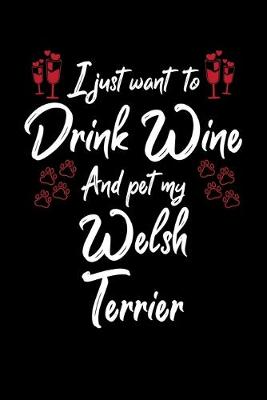 Book cover for I Just Want To Drink Wine And Pet My Welsh Terrier