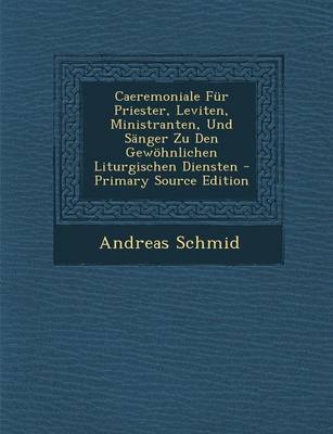 Book cover for Caeremoniale Fur Priester, Leviten, Ministranten, Und Sanger Zu Den Gewohnlichen Liturgischen Diensten - Primary Source Edition