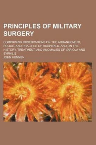 Cover of Principles of Military Surgery; Comprising Observations on the Arrangement, Police, and Practice of Hospitals, and on the History, Treatment, and Anomalies of Variola and Syphilis