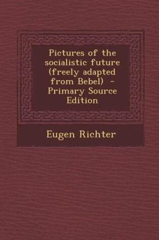 Cover of Pictures of the Socialistic Future (Freely Adapted from Bebel) - Primary Source Edition