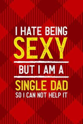 Book cover for I Hate Being Sexy But I Am A Single Dad So I Can Not Help It