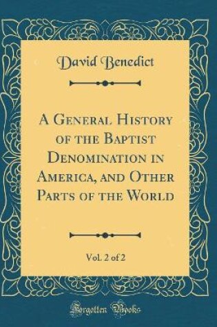 Cover of A General History of the Baptist Denomination in America, and Other Parts of the World, Vol. 2 of 2 (Classic Reprint)