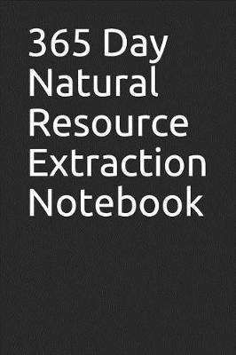 Book cover for 365 Day Natural Resource Extraction Notebook