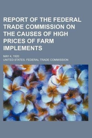 Cover of Report of the Federal Trade Commission on the Causes of High Prices of Farm Implements; May 4, 1920