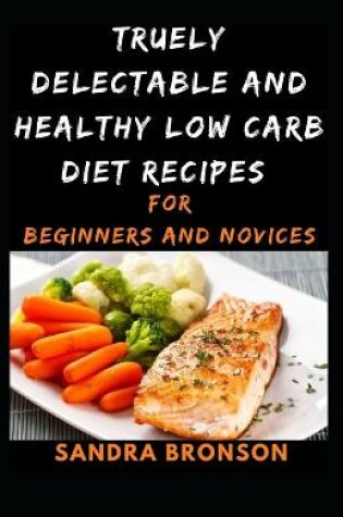 Cover of Truely Delectable and Healthy Low Carb Diet Recipes