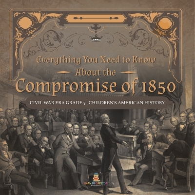Book cover for Everything You Need to Know About the Compromise of 1850 Civil War Era Grade 5 Children's American History