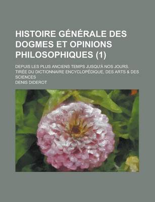 Book cover for Histoire Generale Des Dogmes Et Opinions Philosophiques; Depuis Les Plus Anciens Temps Jusqu'a Nos Jours. Tiree Du Dictionnaire Encyclopedique, Des Arts & Des Sciences (1)