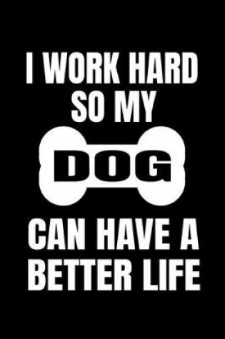 Cover of I Work Hard So My Dog Can Have A Better Life