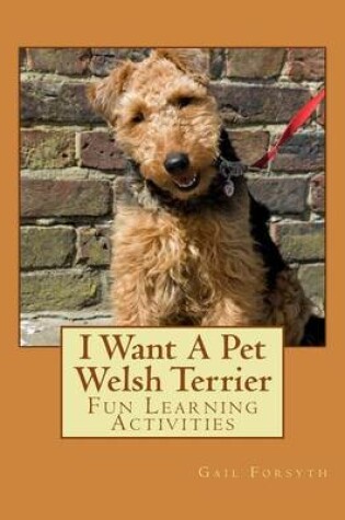 Cover of I Want A Pet Welsh Terrier