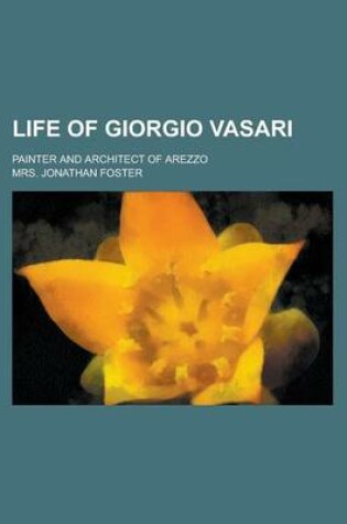 Cover of Life of Giorgio Vasari; Painter and Architect of Arezzo