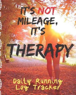 Book cover for It's Not Mileage It's Therapy Daily Running Log Tracker