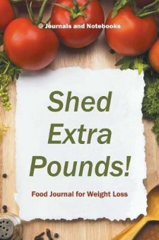 Cover of Shed Extra Pounds! Food Journal for Weight Loss