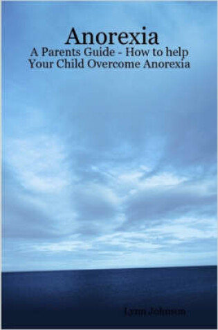 Cover of Anorexia - A Parents Guide - How to Help Your Child Overcome Anorexia