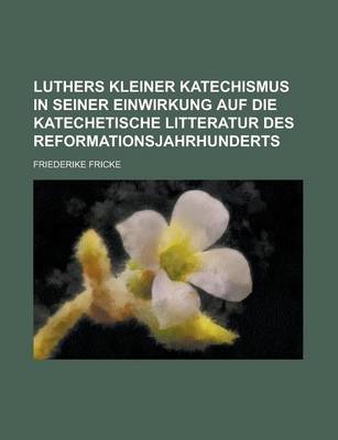 Book cover for Luthers Kleiner Katechismus in Seiner Einwirkung Auf Die Katechetische Litteratur Des Reformationsjahrhunderts