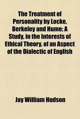 Book cover for The Treatment of Personality by Locke, Berkeley and Hume; A Study, in the Interests of Ethical Theory, of an Aspect of the Dialectic of English